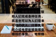 电焊,一种常见的焊接技术,不仅在工业生产中广泛应用,也在很多领域有着广泛的应用。因此,电焊不仅可以帮助人们完成各种任务,而且也可以为人们带来可观的收入。这篇文章将介绍电焊能够做哪些赚钱的事情。,电焊赚钱方式多,技能应用大范围 电焊,一种常见的焊接技术,不仅在工业生产中广泛应用,也在很多领域有着广泛的应用。因此,电焊不仅可以帮助人们完成各种任务,而且也可以为人们带来可观的收入。这篇文章将介绍电焊能够做哪些赚钱的事情。,电焊赚钱方式多,技能应用大范围