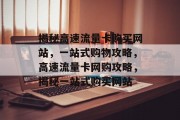 揭秘高速流量卡购买网站，一站式购物攻略，高速流量卡网购攻略，揭秘一站式购买网站