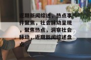 近期新闻综述，热点事件聚焦，社会脉动呈现，聚焦热点，洞察社会脉动，近期新闻综述盘点
