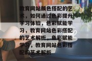 教育网站颜色搭配的艺术，如何通过色彩提升学习体验，色彩赋能学习，教育网站色彩搭配的艺术解析，色彩赋能学习，教育网站色彩搭配的艺术解析