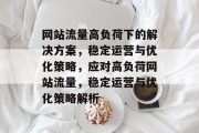 网站流量高负荷下的解决方案，稳定运营与优化策略，应对高负荷网站流量，稳定运营与优化策略解析