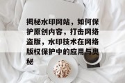 揭秘水印网站，如何保护原创内容，打击网络盗版，水印技术在网络版权保护中的应用与奥秘