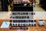 在今天这个数字化的时代，Safari浏览器已经成为我们日常生活中不可或缺的一部分。而为了更好地享受Safari浏览的乐趣，我们可以利用一些Safari网站插件来提高工作效率。下面我就为大家介绍几款实用的Safari网站插件。，Safari浏览器插件推荐，提升效率的必备工具