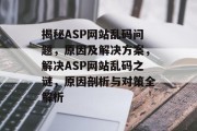 揭秘ASP网站乱码问题，原因及解决方案，解决ASP网站乱码之谜，原因剖析与对策全解析