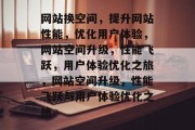网站换空间，提升网站性能，优化用户体验，网站空间升级，性能飞跃，用户体验优化之旅，网站空间升级，性能飞跃与用户体验优化之旅