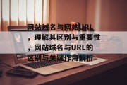 网站域名与网站URL，理解其区别与重要性，网站域名与URL的区别与关键作用解析