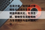 引流之道，如何通过策略性引流提升生意，实现盈利最大化，引流之道，策略性引流策略助力生意提升与盈利最大化