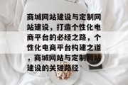 商城网站建设与定制网站建设，打造个性化电商平台的必经之路，个性化电商平台构建之道，商城网站与定制网站建设的关键路径
