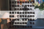 企业营销网站模板免费下载指南，打造专业形象，提升品牌影响力，免费下载企业营销网站模板，打造专业品牌形象全攻略，免费下载企业营销网站模板，专业品牌形象打造全攻略