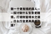 做一个更有钱的商人——探讨做什么生意更赚钱，打造财富增长之道，什么行业更具商业价值？
