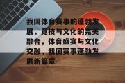 我国体育赛事的蓬勃发展，竞技与文化的完美融合，体育盛宴与文化交融，我国赛事蓬勃发展新篇章