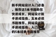 新手网站设计入门必备，推荐这5本书籍助你快速成长，网站设计新手速成指南，五本必读书籍推荐，网站设计新手速成指南，入门必备的5本经典书籍推荐