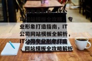 打造专业形象，IT公司网站模板全攻略，专业形象打造指南，IT公司网站模板全解析，IT公司专业形象打造，网站模板全攻略解析