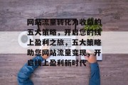 网站流量转化为收益的五大策略，开启您的线上盈利之旅，五大策略助您网站流量变现，开启线上盈利新时代