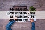 乡村搞生意赚钱，探索农村创业新路径，探索农村创业新路径，乡村搞生意赚钱之道