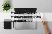 外卖店做什么赚钱?,外卖店的盈利模式分析与策略探讨 外卖店做什么赚钱?,外卖店的盈利模式分析与策略探讨