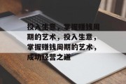 投入生意,掌握赚钱周期的艺术,投入生意,掌握赚钱周期的艺术,成功经营之道 投入生意,掌握赚钱周期的艺术,投入生意,掌握赚钱周期的艺术,成功经营之道