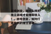 游戏创业,做什么样的独立游戏才能赚取收入?,游戏创业,如何打造盈利的独立游戏 游戏创业,做什么样的独立游戏才能赚取收入?,游戏创业,如何打造盈利的独立游戏