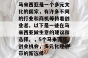马来西亚是一个多元文化的国家，有许多不同的行业和商机等待着创业者。以下是一些在马来西亚做生意的建议和选择。，5个马来西亚创业机会，多元化经济带的新选择