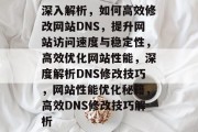 深入解析，如何高效修改网站DNS，提升网站访问速度与稳定性，高效优化网站性能，深度解析DNS修改技巧，网站性能优化秘籍，高效DNS修改技巧解析