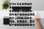 HTML与企业网站的完美结合，HTML与企业网站，完美结合，提升用户体验和品牌影响力，HTML与企业网站，完美结合，提升用户体验和品牌影响力