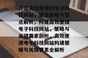 打造高效便捷的电子科技网站，建设策略与要点解析，构建高效便捷电子科技网站，策略与关键要素剖析，高效便捷电子科技网站构建策略与关键要素全解析