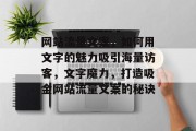 网站流量文案，如何用文字的魅力吸引海量访客，文字魔力，打造吸金网站流量文案的秘诀