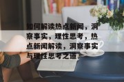 如何解读热点新闻，洞察事实，理性思考，热点新闻解读，洞察事实与理性思考之道