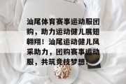 汕尾体育赛事运动服团购，助力运动健儿展翅翱翔！汕尾运动健儿风采助力，团购赛事运动服，共筑竞技梦想！