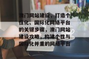 澳门网站建设，打造个性化、国际化网络平台的关键步骤，澳门网站建设攻略，构建个性与国际化并重的网络平台