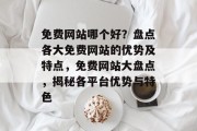 免费网站哪个好？盘点各大免费网站的优势及特点，免费网站大盘点，揭秘各平台优势与特色