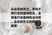 从冰岛到芬兰,寻找不同行业的盈利机会,全球各行业盈利机会分析,冰岛到芬兰的跨越性探索 从冰岛到芬兰,寻找不同行业的盈利机会,全球各行业盈利机会分析,冰岛到芬兰的跨越性探索