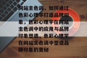 网站主色调，如何通过色彩心理学打造品牌印象，色彩心理学在网站主色调中的应用与品牌印象塑造，色彩心理学在网站主色调中塑造品牌印象的奥秘