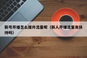 新号开播怎么提升流量呢（新人开播流量有扶持吗）