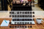 芒市是一个位于中国西南部的少数民族聚居区,经济发展相对滞后。然而,这个小城市也有许多投资和赚钱的机会。以下是一些可能的选择,芒市的投资机会,偏远地区的财富之路 芒市是一个位于中国西南部的少数民族聚居区,经济发展相对滞后。然而,这个小城市也有许多投资和赚钱的机会。以下是一些可能的选择,芒市的投资机会,偏远地区的财富之路