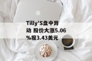 Tilly'S盘中异动 股价大涨5.06%报3.43美元