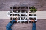 邢台网站制作哪家强？全方位解析邢台优质网站制作服务商，邢台网站制作哪家尖？揭秘邢台最佳网站制作服务商