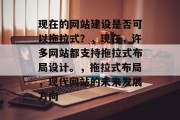现在的网站建设是否可以拖拉式？，现在，许多网站都支持拖拉式布局设计。，拖拉式布局，现代网站的未来发展方向