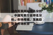 国内写真网站排名分析，中国写真行业排名分析，市场规模、发展趋势及市场机会