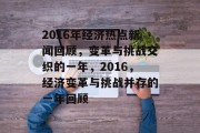 2016年经济热点新闻回顾，变革与挑战交织的一年，2016，经济变革与挑战并存的一年回顾
