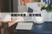 做制冷生意,能否赚钱? 做制冷生意,能否赚钱?