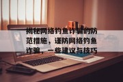 揭秘网络钓鱼诈骗的防范措施，谨防网络钓鱼诈骗，一些建议与技巧