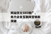网站优化SEO推广，助力企业互联网营销新突破