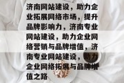 济南网站建设，助力企业拓展网络市场，提升品牌影响力，济南专业网站建设，助力企业网络营销与品牌增值，济南专业网站建设，助力企业网络拓展与品牌增值之路
