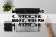 新闻消息，见证时代变迁，传播社会正能量，新闻纪事，见证时代脉动，传递社会正能量