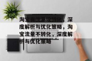 淘宝有流量没转化，深度解析与优化策略，淘宝流量不转化，深度解析与优化策略