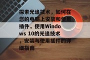 探索光追技术，如何在您的电脑上安装和使用插件，使用Windows 10的光追技术，安装与使用插件的详细指南