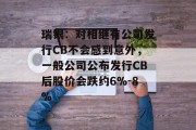 瑞银：对相继有公司发行CB不会感到意外，一般公司公布发行CB后股价会跌约6%-8%