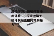 激情澎湃，无插件直播新体验——探索激情无插件视频直播网站的魅力