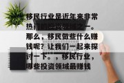 移民行业是近年来非常热门的投资领域之一。那么,移民做些什么赚钱呢?让我们一起来探讨一下。,移民行业,哪些投资领域最赚钱